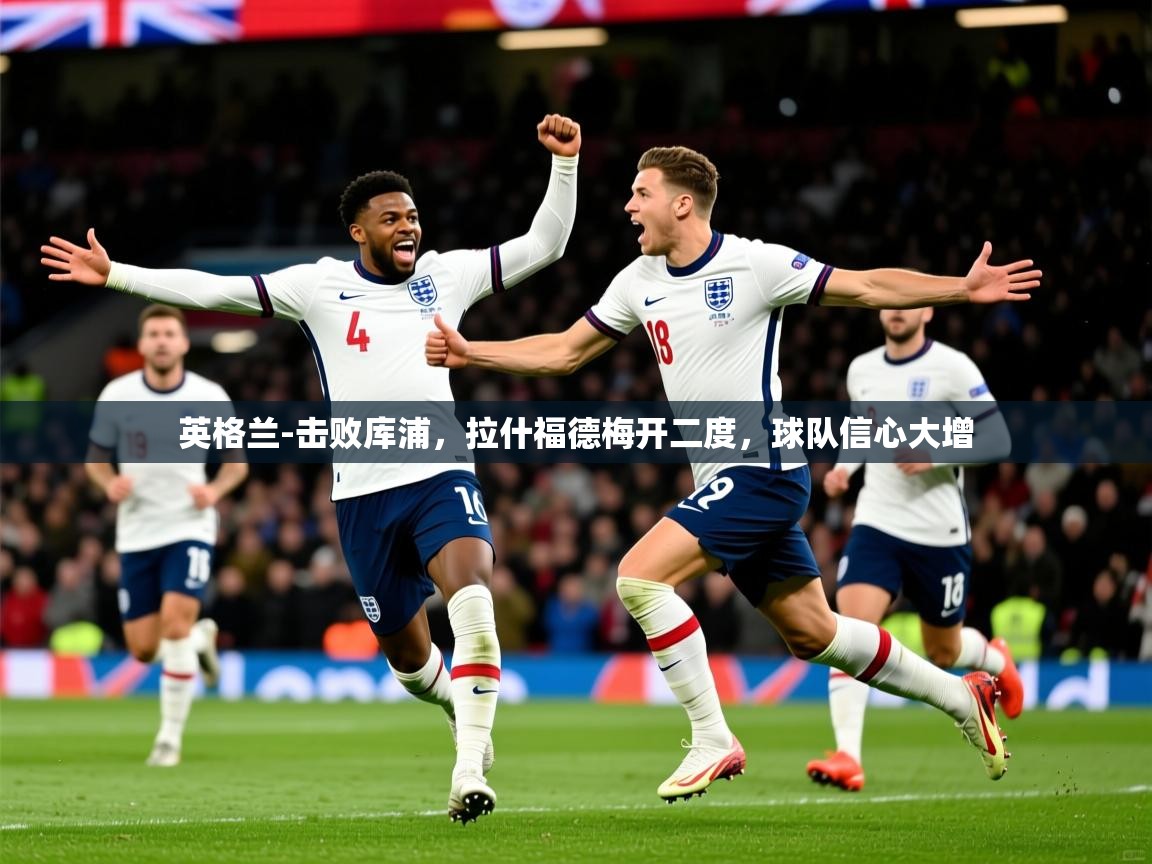 2025爱游戏体育在线网站登录英格兰-击败库浦，拉什福德梅开二度，球队信心大增  第2张