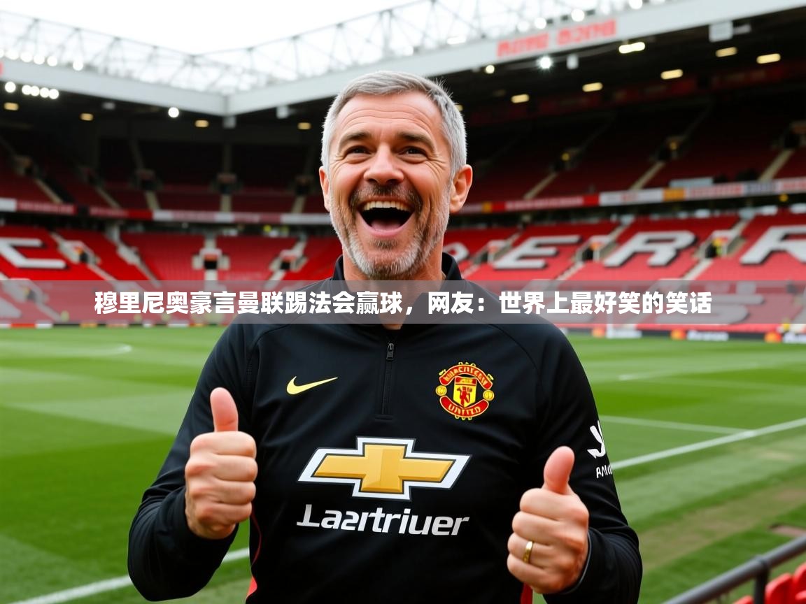 2025爱游戏体育注册平台穆里尼奥豪言曼联踢法会赢球,网友:世界上最好笑的笑话 第2张