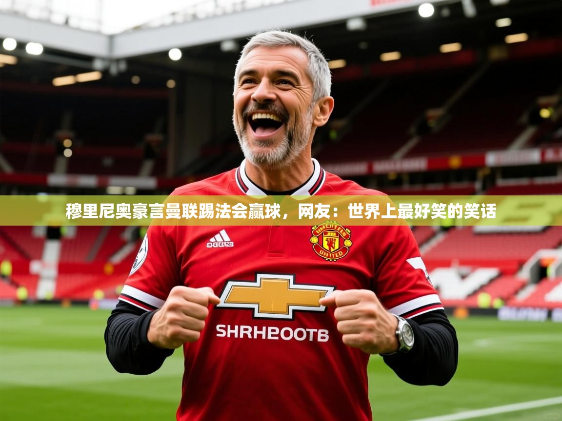 2025爱游戏体育注册平台穆里尼奥豪言曼联踢法会赢球,网友:世界上最好笑的笑话 第3张