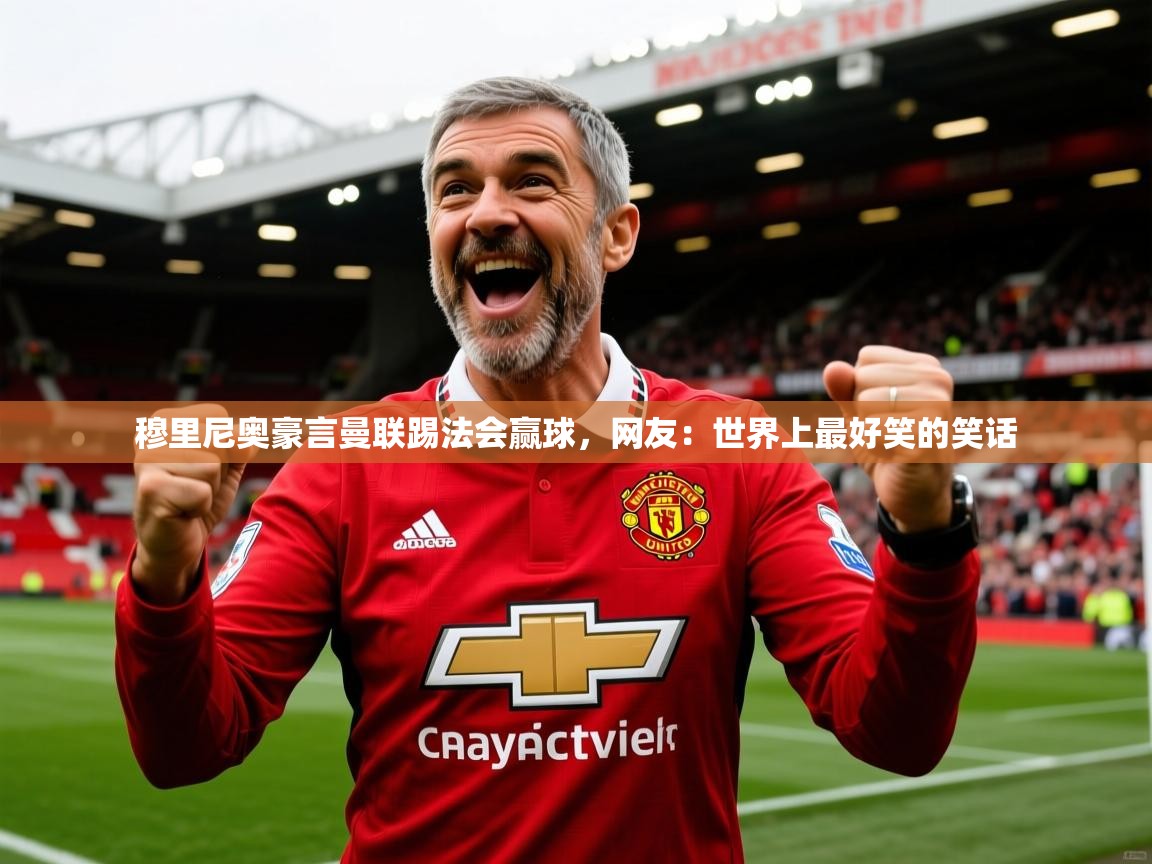 2025爱游戏体育注册平台穆里尼奥豪言曼联踢法会赢球,网友:世界上最好笑的笑话 第4张