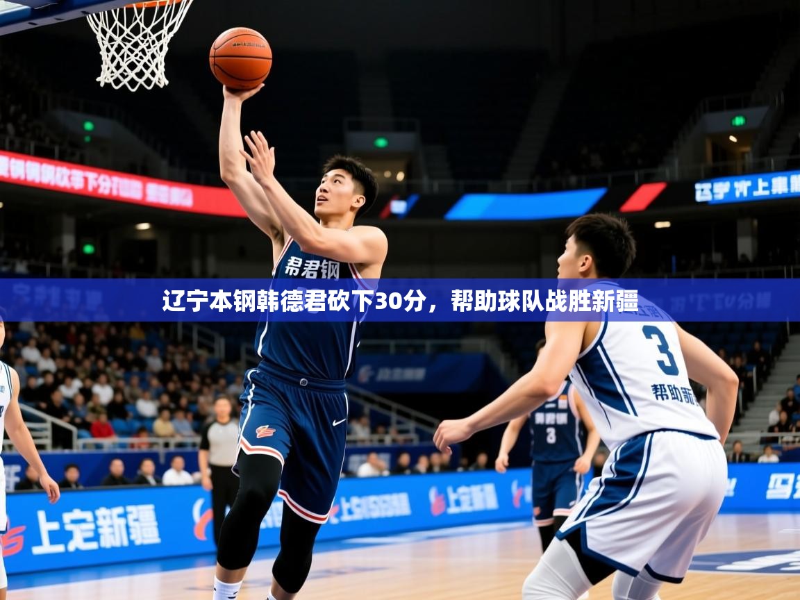 2025爱游戏体育注册活动辽宁本钢韩德君砍下30分,帮助球队战胜新疆 第1张