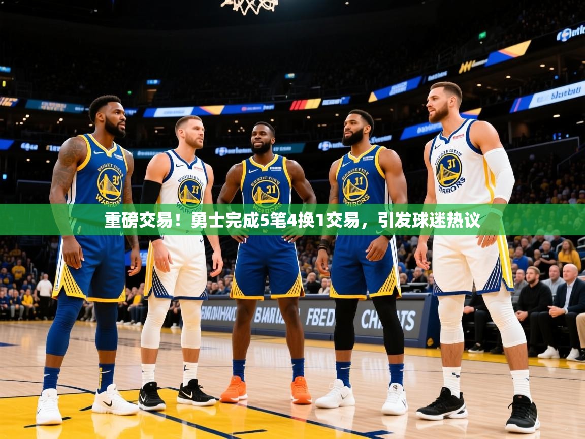 2025爱游戏体育在线网站登录重磅交易!勇士完成5笔4换1交易,引发球迷热议 第2张
