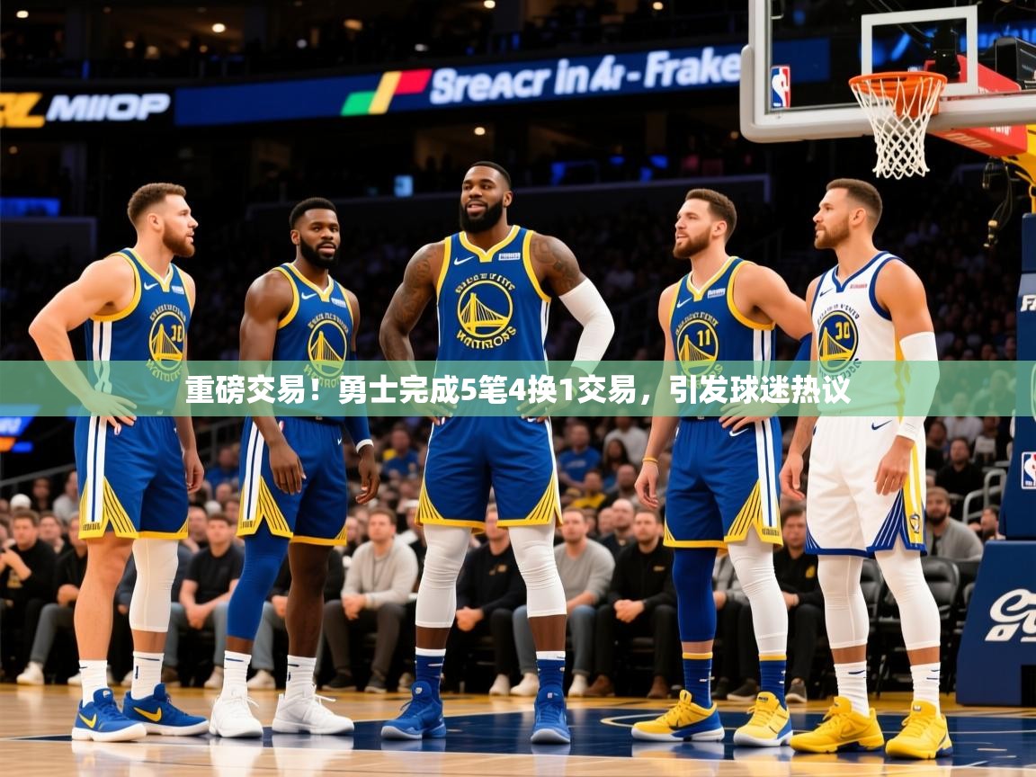 2025爱游戏体育在线网站登录重磅交易!勇士完成5笔4换1交易,引发球迷热议 第3张