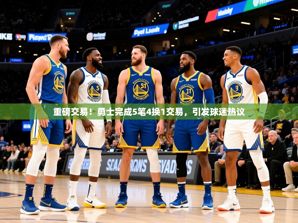 2025爱游戏体育在线网站登录重磅交易!勇士完成5笔4换1交易,引发球迷热议 第4张