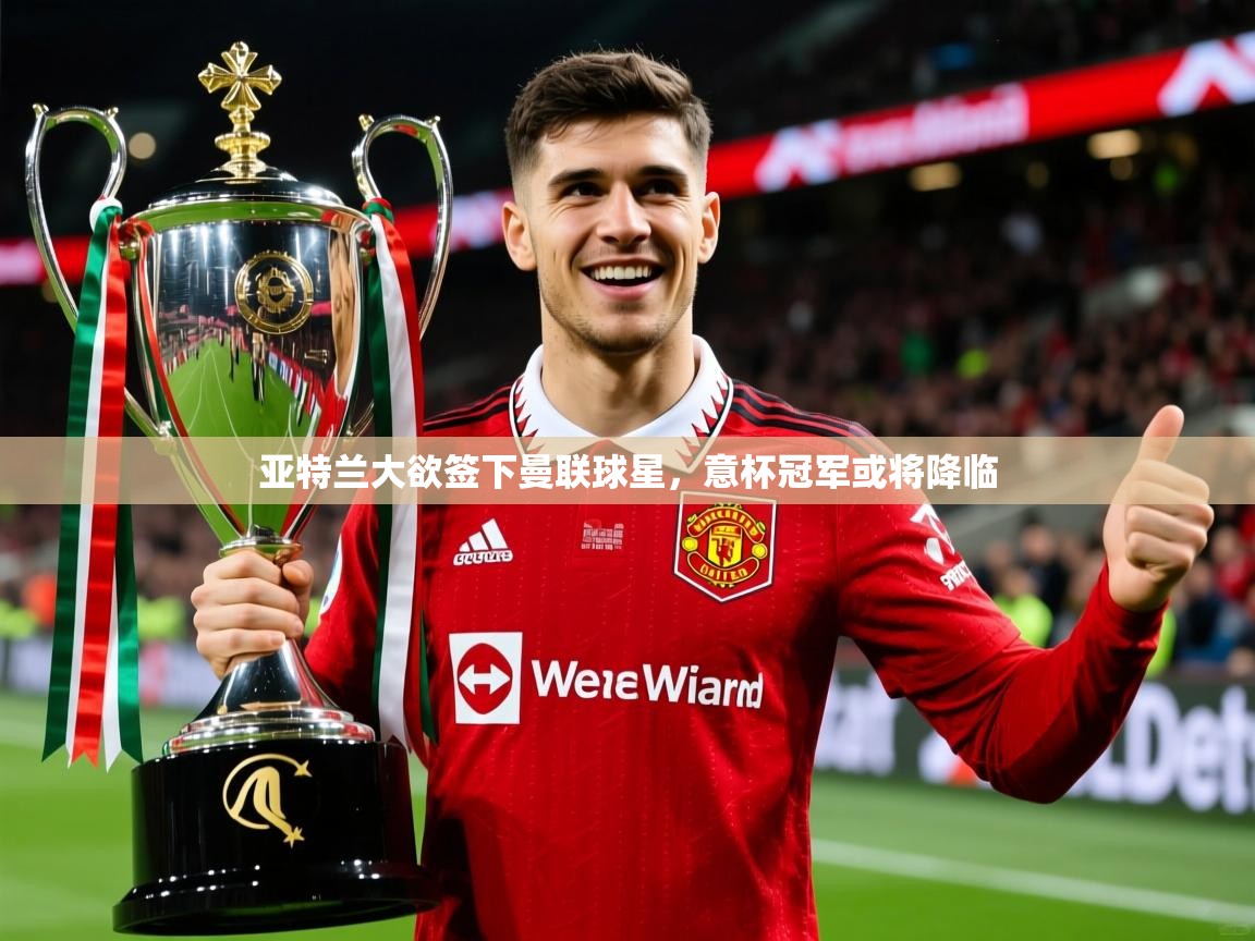 2025爱游戏体育官网网页登录网页版亚特兰大欲签下曼联球星,意杯冠军或将降临 第4张