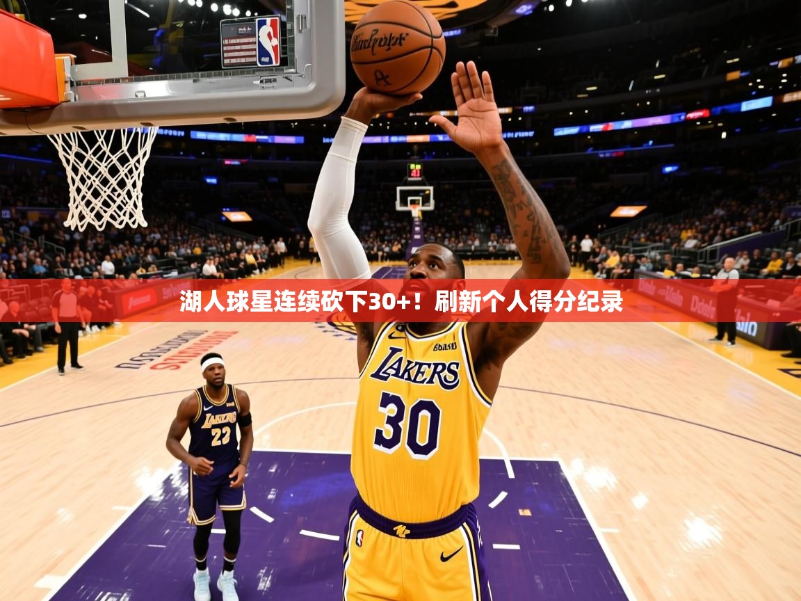 2025爱游戏体育平台登录网页版湖人球星连续砍下30+!刷新个人得分纪录 第1张