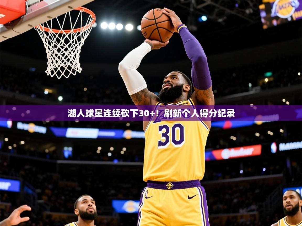 2025爱游戏体育平台登录网页版湖人球星连续砍下30+!刷新个人得分纪录 第3张