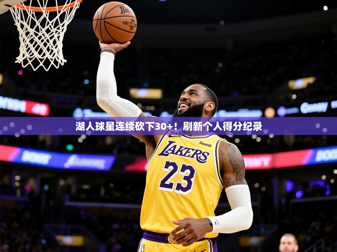 2025爱游戏体育平台登录网页版湖人球星连续砍下30+!刷新个人得分纪录 第2张