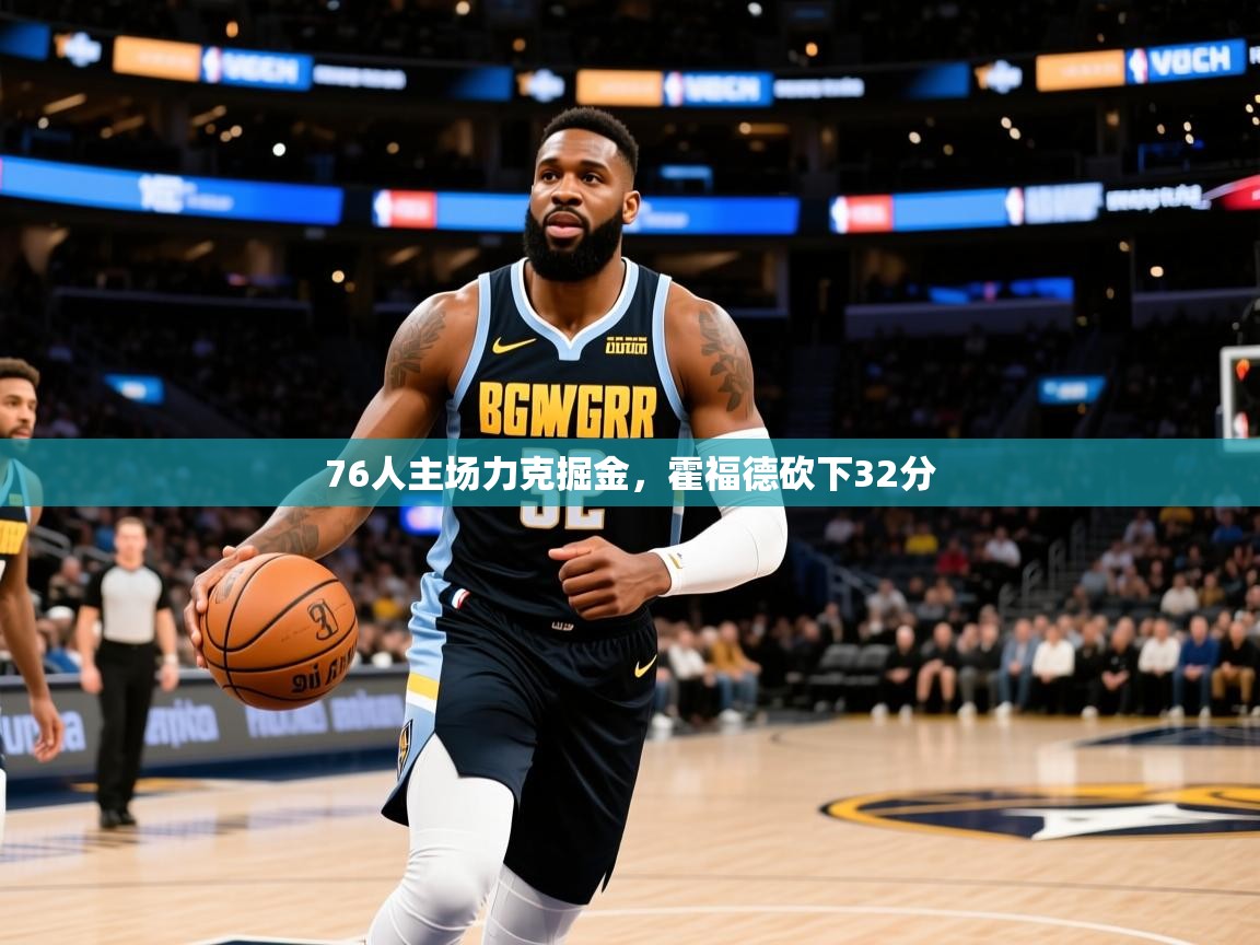 2025爱游戏体育在线76人主场力克掘金,霍福德砍下32分 第1张