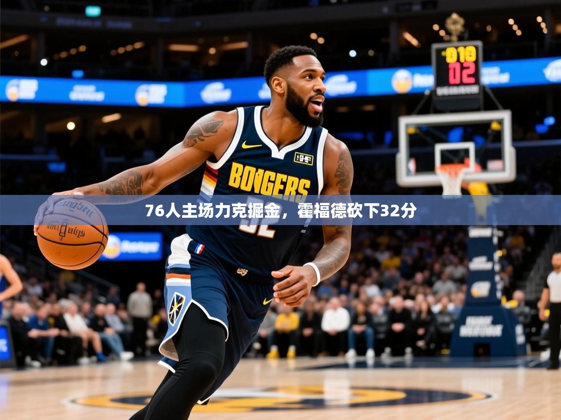 2025爱游戏体育在线76人主场力克掘金,霍福德砍下32分 第3张