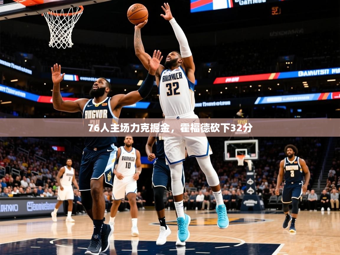 2025爱游戏体育在线76人主场力克掘金,霍福德砍下32分 第4张