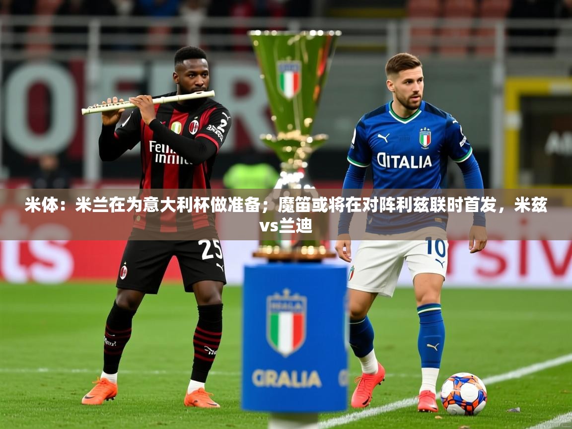 2025爱游戏体育在线投注米体:米兰在为意大利杯做准备;魔笛或将在对阵利兹联时首发,米兹vs兰迪 第4张