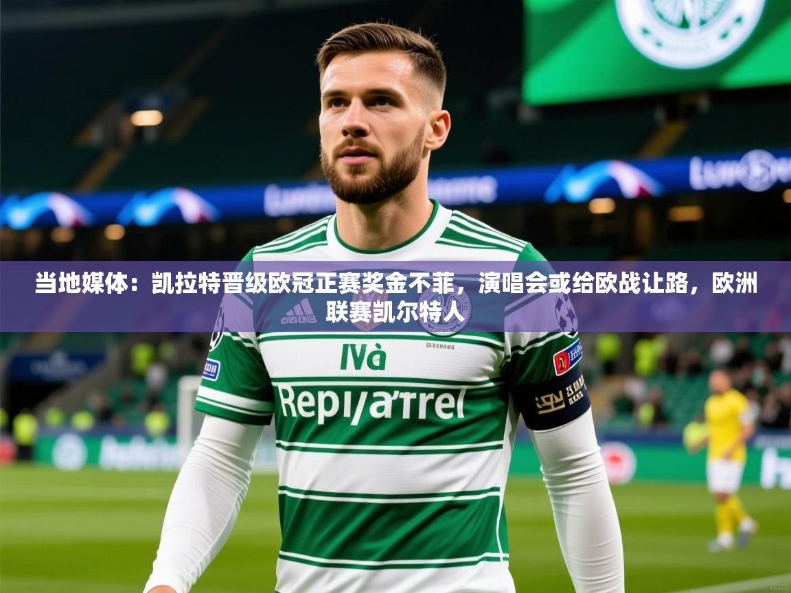 2025爱游戏体育下载当地媒体:凯拉特晋级欧冠正赛奖金不菲,演唱会或给欧战让路,欧洲联赛凯尔特人 第1张