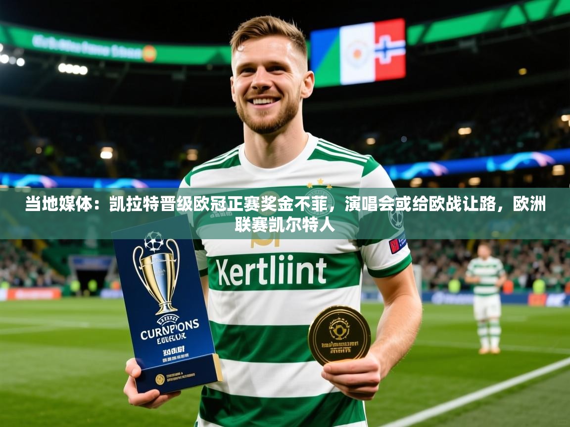 2025爱游戏体育下载当地媒体:凯拉特晋级欧冠正赛奖金不菲,演唱会或给欧战让路,欧洲联赛凯尔特人 第2张