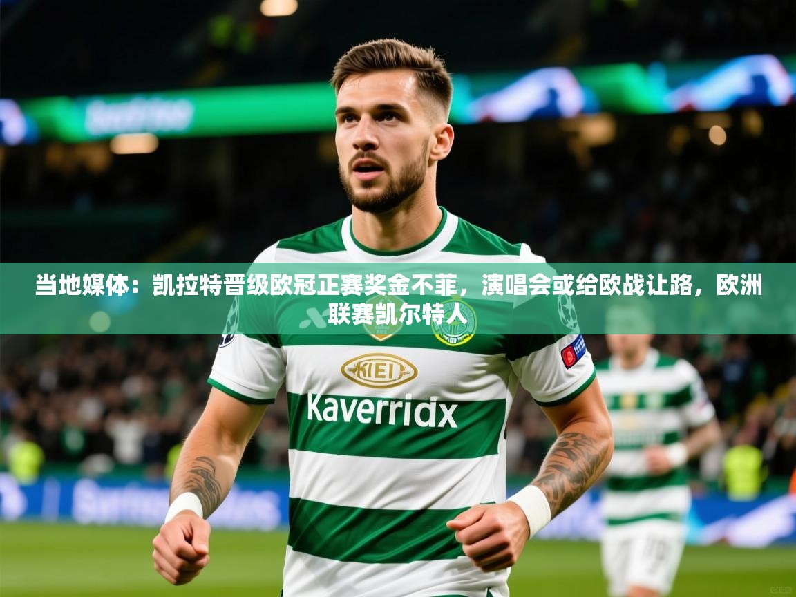 2025爱游戏体育下载当地媒体:凯拉特晋级欧冠正赛奖金不菲,演唱会或给欧战让路,欧洲联赛凯尔特人 第4张