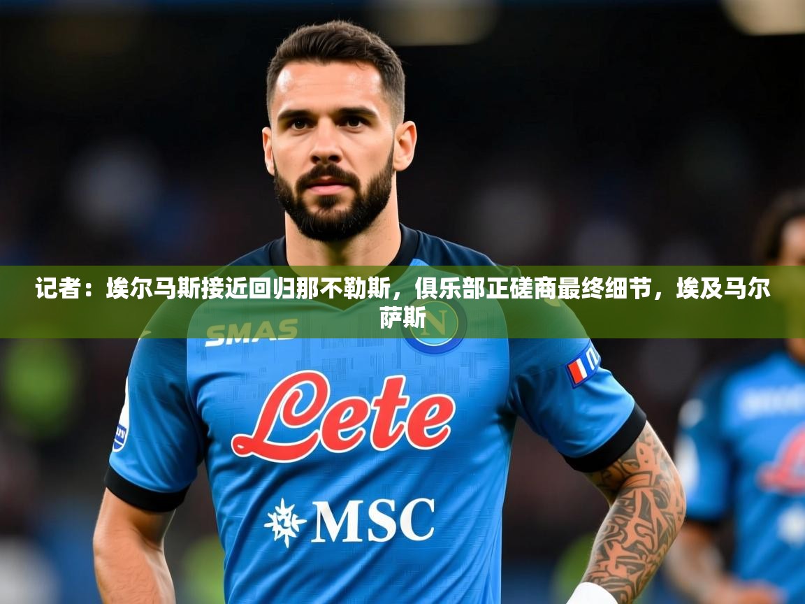 2025爱游戏体育官网app记者：埃尔马斯接近回归那不勒斯，俱乐部正磋商最终细节，埃及马尔萨斯  第2张