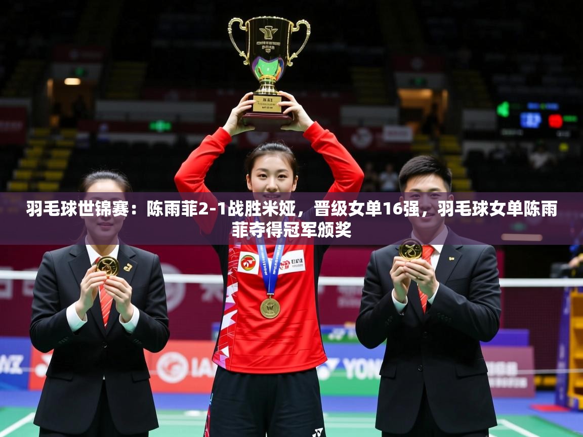 2025爱游戏体育羽毛球世锦赛:陈雨菲2-1战胜米娅,晋级女单16强,羽毛球女单陈雨菲夺得冠军颁奖 第1张