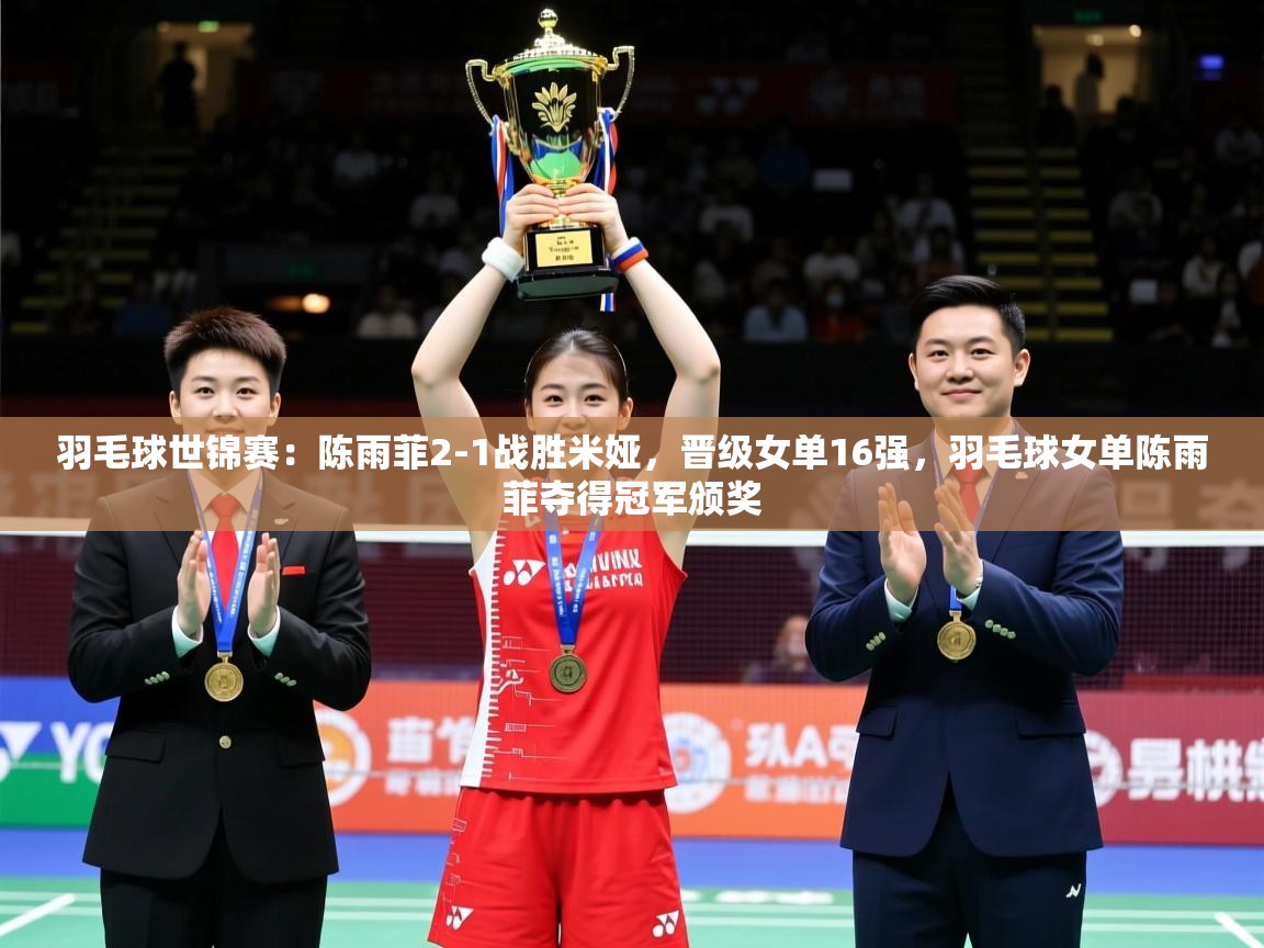 2025爱游戏体育羽毛球世锦赛:陈雨菲2-1战胜米娅,晋级女单16强,羽毛球女单陈雨菲夺得冠军颁奖 第4张