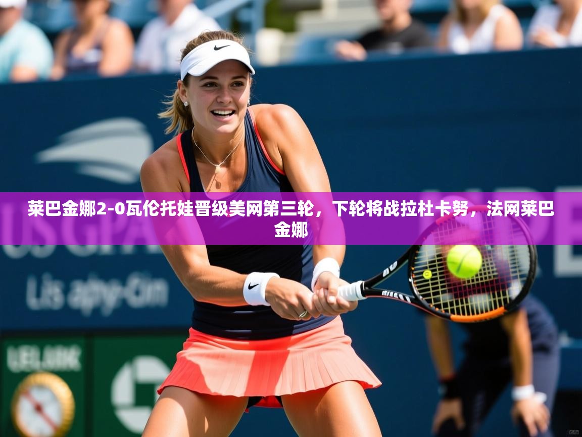 2025爱游戏体育版下载莱巴金娜2-0瓦伦托娃晋级美网第三轮,下轮将战拉杜卡努,法网莱巴金娜 第2张