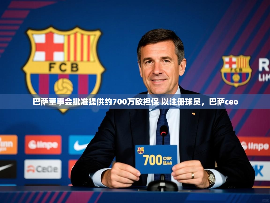 2025爱游戏体育版下载巴萨董事会批准提供约700万欧担保 以注册球员，巴萨ceo  第3张