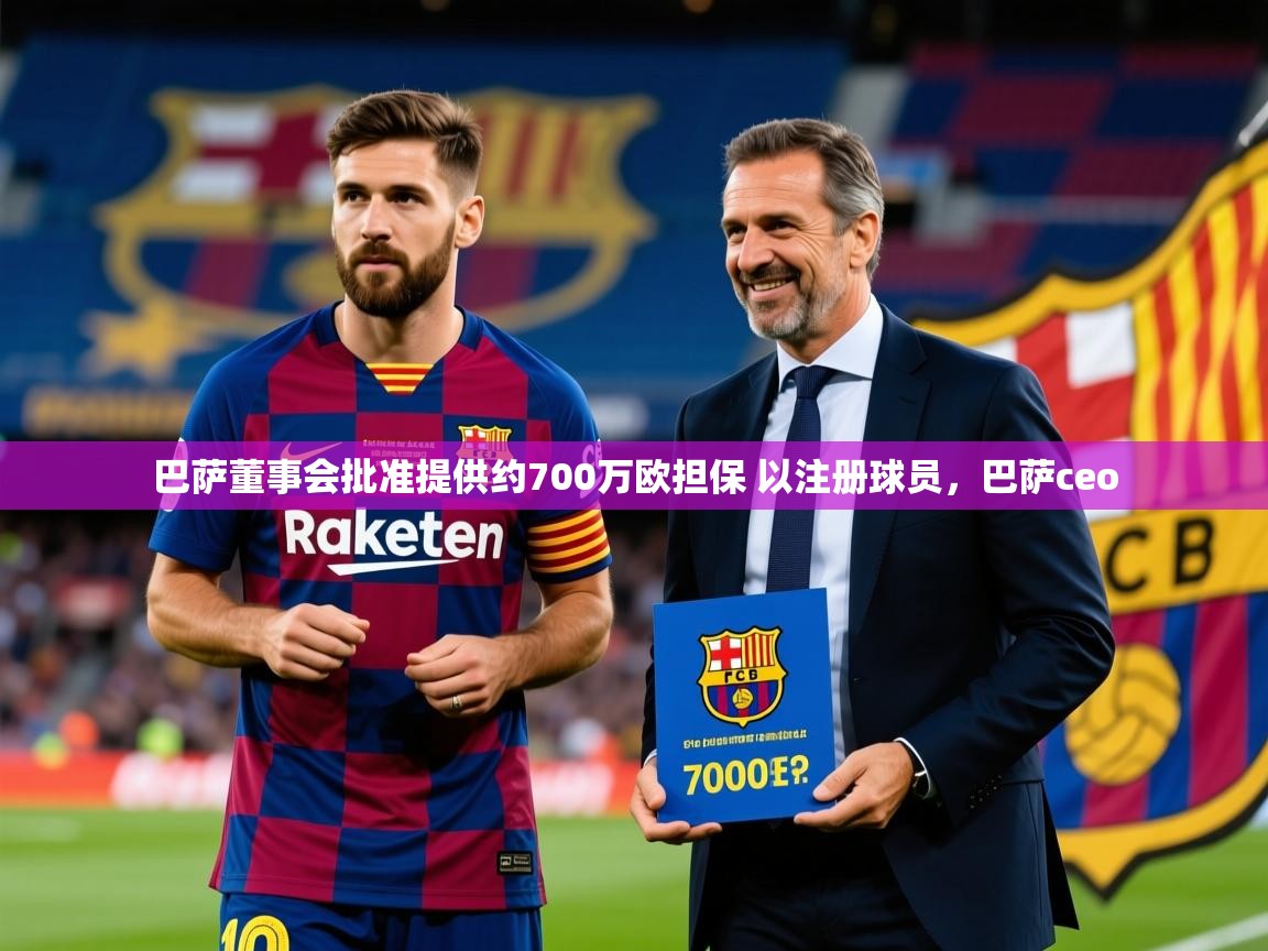 2025爱游戏体育版下载巴萨董事会批准提供约700万欧担保 以注册球员，巴萨ceo  第4张