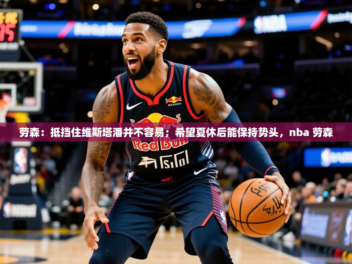 2025爱游戏体育网页登录劳森：抵挡住维斯塔潘并不容易；希望夏休后能保持势头，nba 劳森  第2张