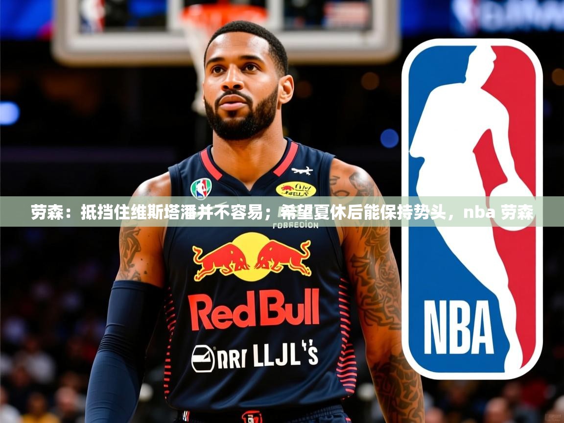 2025爱游戏体育网页登录劳森：抵挡住维斯塔潘并不容易；希望夏休后能保持势头，nba 劳森  第4张