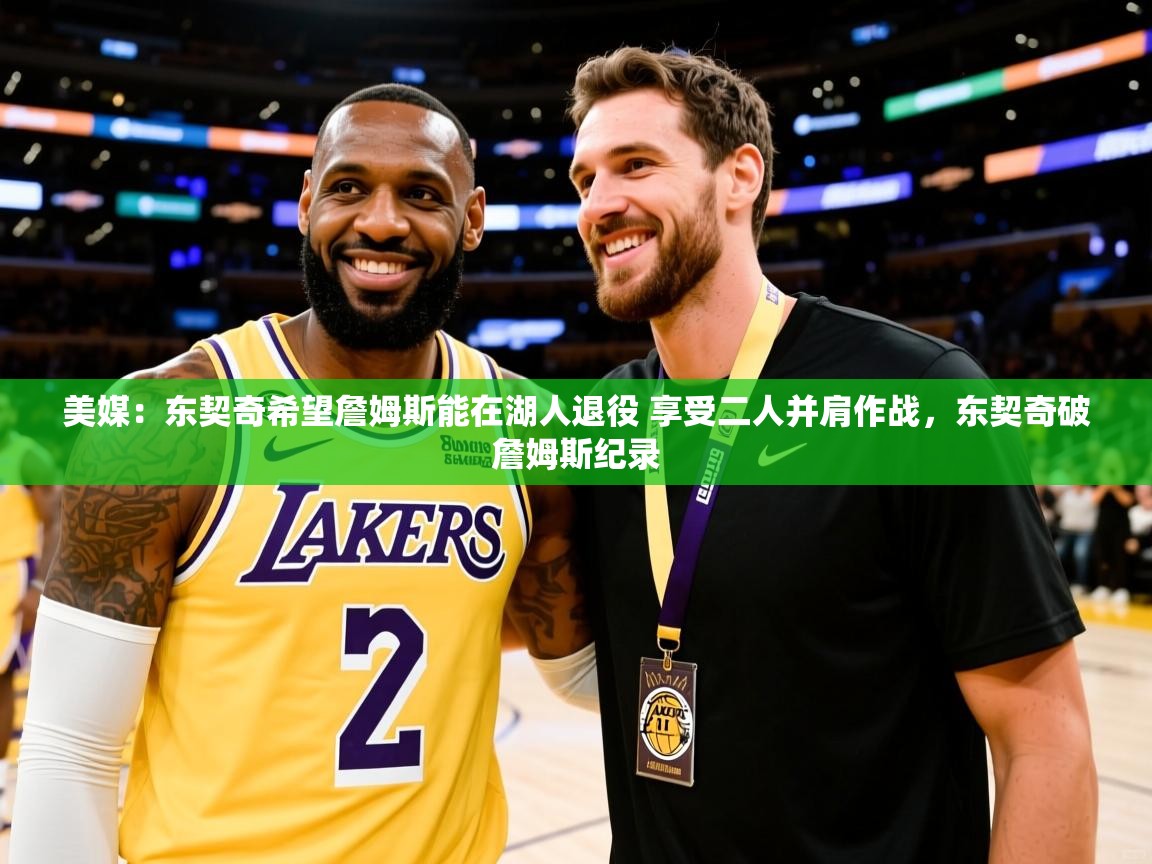 2025爱游戏体育赛事美媒：东契奇希望詹姆斯能在湖人退役 享受二人并肩作战，东契奇破詹姆斯纪录  第4张