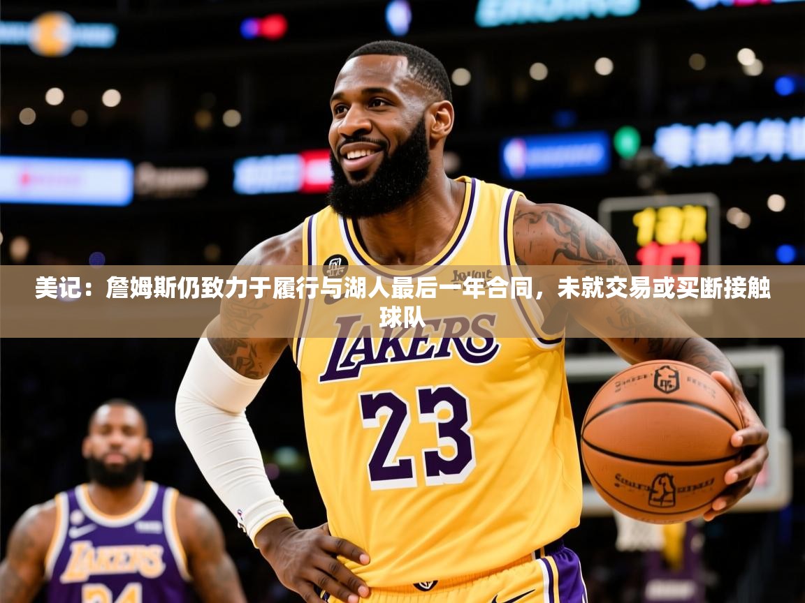 2025爱游戏体育网页登录美记：詹姆斯仍致力于履行与湖人最后一年合同，未就交易或买断接触球队  第1张
