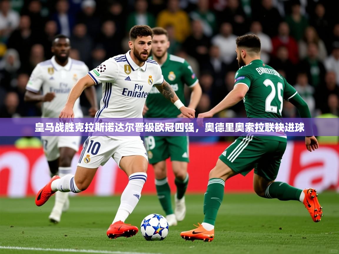 2026爱游戏体育在线客服皇马战胜克拉斯诺达尔晋级欧冠四强，奥德里奥索拉联袂进球  第2张