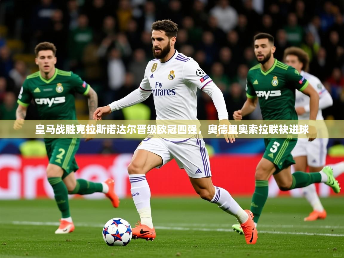2026爱游戏体育在线客服皇马战胜克拉斯诺达尔晋级欧冠四强，奥德里奥索拉联袂进球  第3张