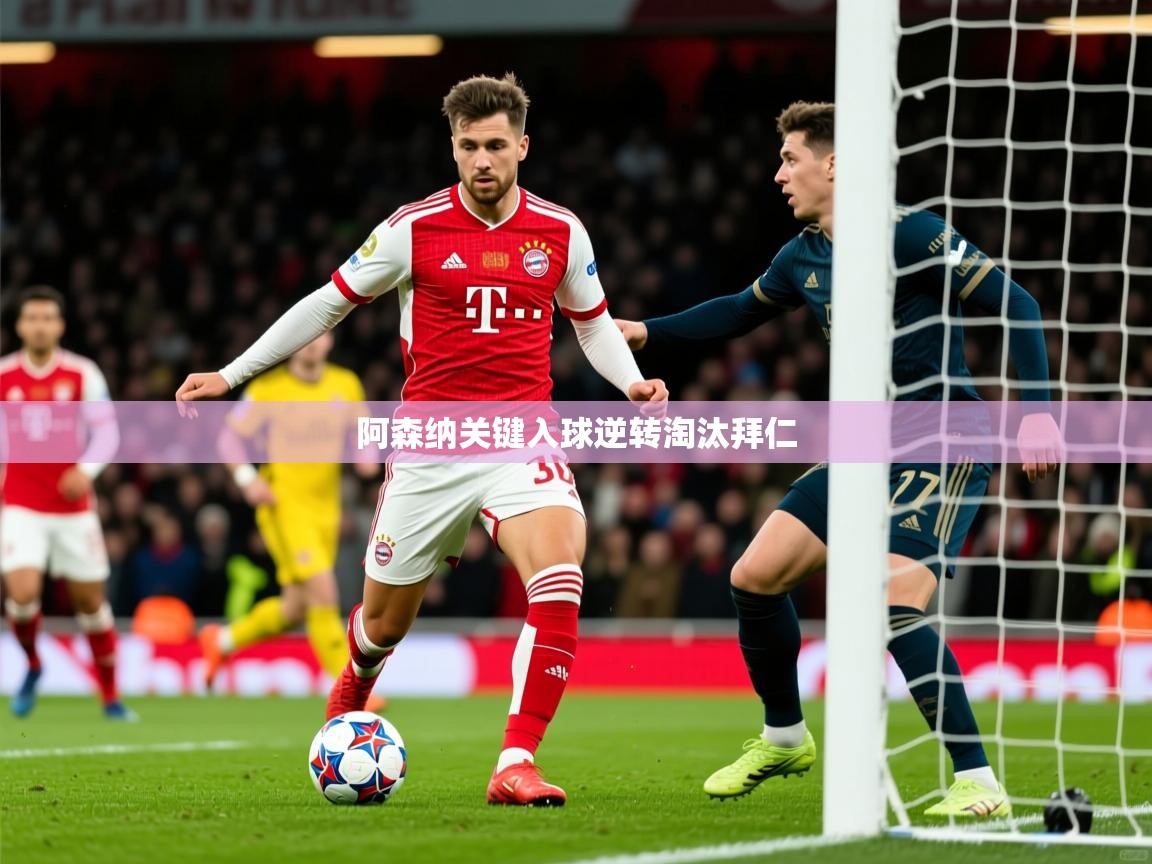 2026爱游戏体育注册流程阿森纳关键入球逆转淘汰拜仁  第1张