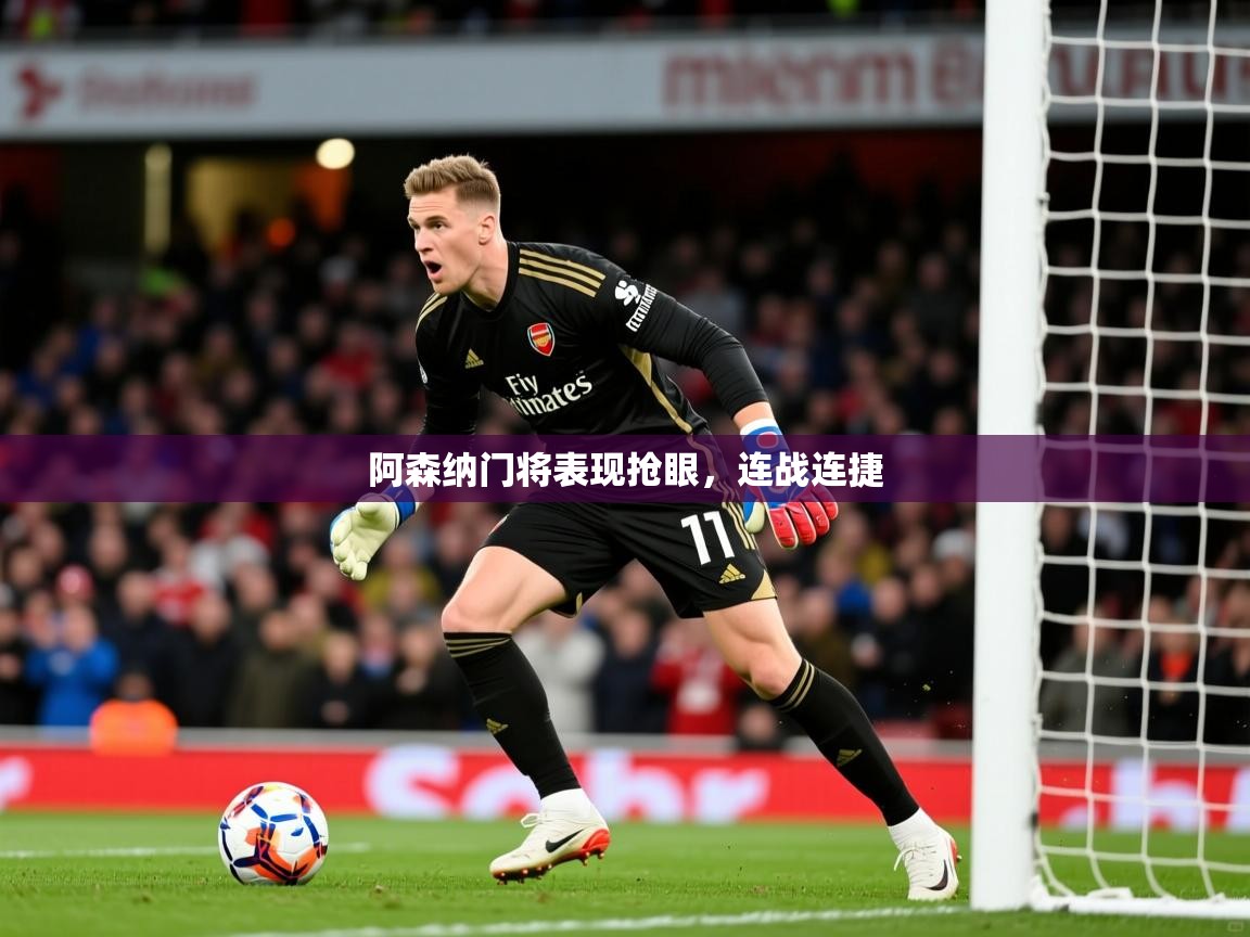 2026爱游戏体育赛事阿森纳门将表现抢眼,连战连捷 第2张