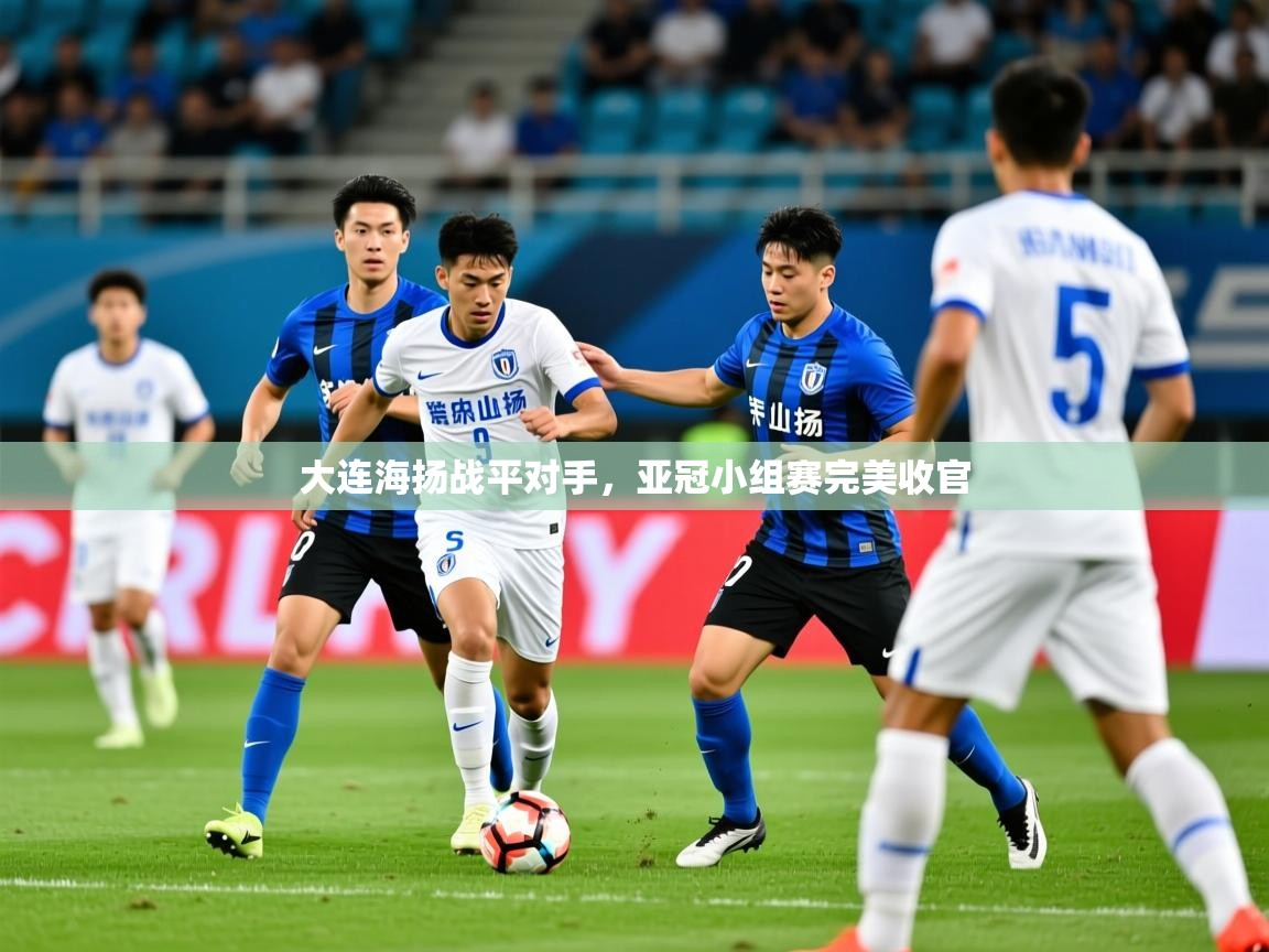 2026爱游戏体育在线娱乐大连海扬战平对手，亚冠小组赛完美收官  第1张