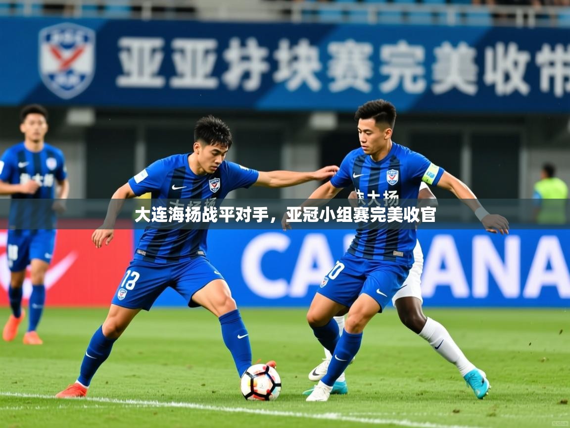 2026爱游戏体育在线娱乐大连海扬战平对手，亚冠小组赛完美收官  第4张